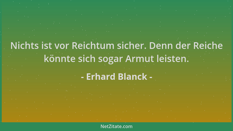 Erhard Blanck - Nichts ist vor Reichtum sicher. Denn der Reiche könnte sich sogar Armut leisten....
