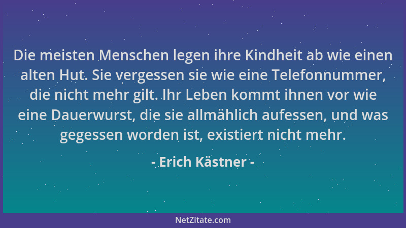Erich Kästner - Die meisten Menschen legen ihre Kindheit ab wie einen alten Hut. Sie vergessen sie wie eine Telefonnummer,...