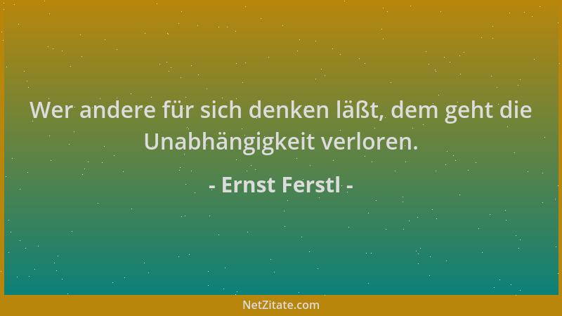 Ernst Ferstl - Wer andere für sich denken läßt, dem geht die Unabhängigkeit verloren....