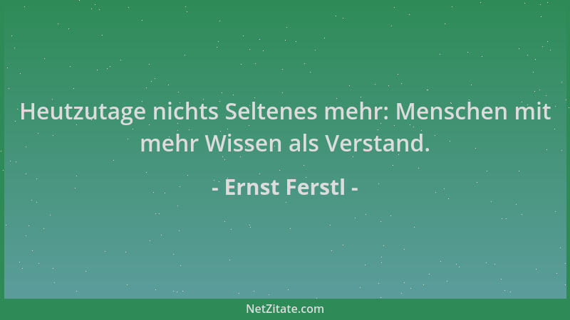 Ernst Ferstl - Heutzutage nichts Seltenes mehr: Menschen mit mehr Wissen als Verstand....