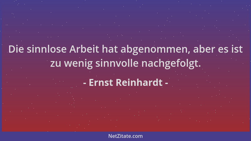 Ernst Reinhardt - Die sinnlose Arbeit hat abgenommen, aber es ist zu wenig sinnvolle nachgefolgt....