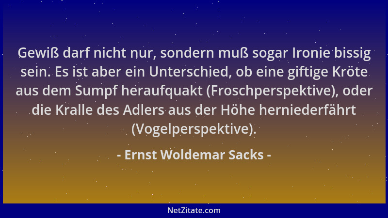 Ernst Woldemar Sacks - Gewiß darf nicht nur, sondern muß sogar Ironie bissig sein. Es ist aber ein Unterschied, ob eine gif...
