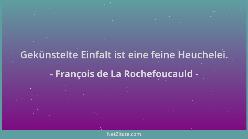 François de La Rochefoucauld - Gekünstelte Einfalt ist eine feine Heuchelei....