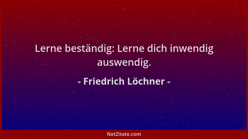 Friedrich Löchner - Lerne beständig: Lerne dich inwendig auswendig....