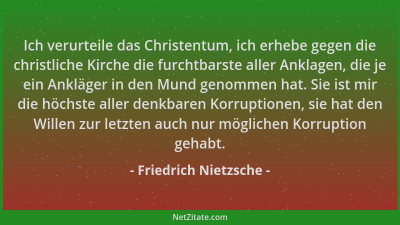 Friedrich Nietzsche - Ich verurteile das Christentum, ich erhebe gegen die christliche Kirche die furchtbarste aller Anklag...