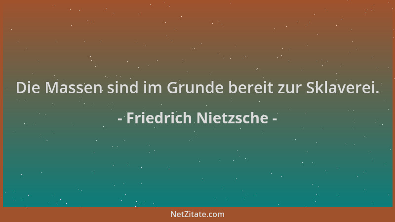 Friedrich Nietzsche - Die Massen sind im Grunde bereit zur Sklaverei....