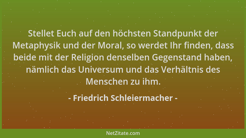 Friedrich Schleiermacher - Stellet Euch auf den höchsten Standpunkt der Metaphysik und der Moral, so werdet Ihr finden, das...