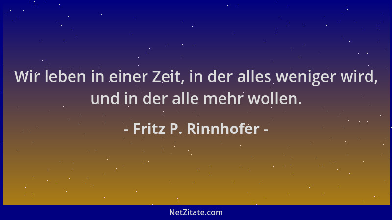 Fritz P. Rinnhofer - Wir leben in einer Zeit, in der alles weniger wird, und in der alle mehr wollen....