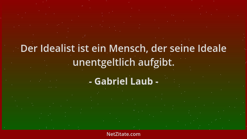 Gabriel Laub - Der Idealist ist ein Mensch, der seine Ideale unentgeltlich aufgibt....