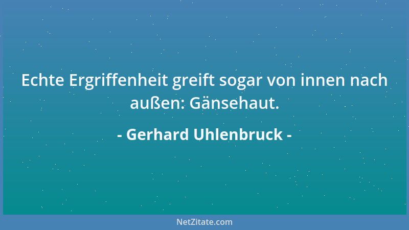 Gerhard Uhlenbruck - Echte Ergriffenheit greift sogar von innen nach außen: Gänsehaut....