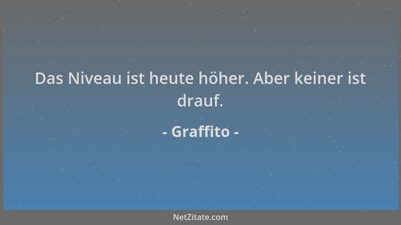 Graffito - Das Niveau ist heute höher. Aber keiner ist drauf....