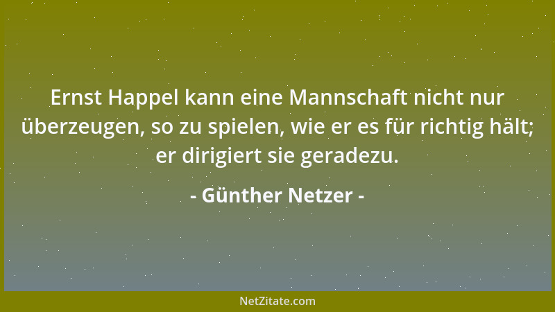 Günther Netzer - Ernst Happel kann eine Mannschaft nicht nur überzeugen, so zu spielen, wie er es für richtig hält; er diri...