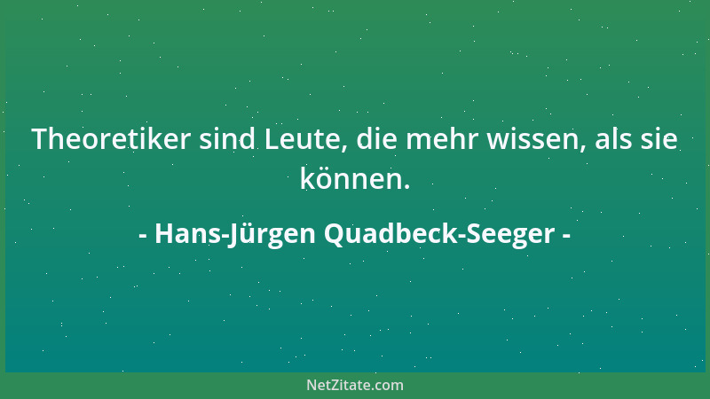 Hans-Jürgen Quadbeck-Seeger - Theoretiker sind Leute, die mehr wissen, als sie können....