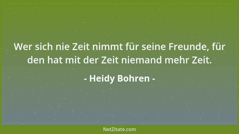 Heidy Bohren - Wer sich nie Zeit nimmt für seine Freunde, für den hat mit der Zeit niemand mehr Zeit....