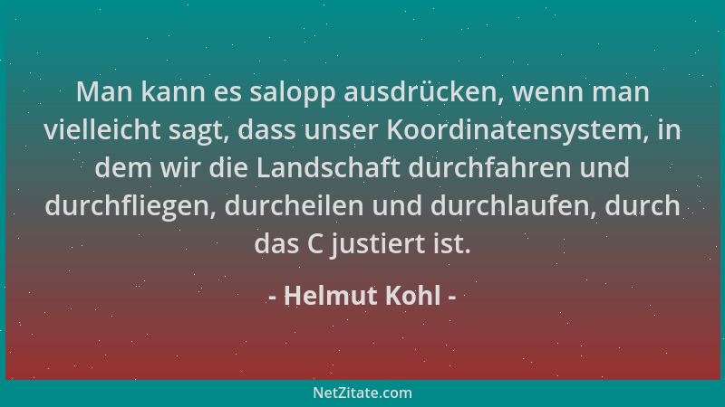 Helmut Kohl - Man kann es salopp ausdrücken, wenn man vielleicht sagt, dass unser Koordinatensystem, in dem wir die Landsch...