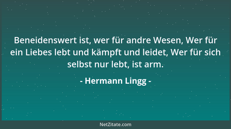 Hermann Lingg - Beneidenswert ist, wer für andre Wesen, Wer für ein Liebes lebt und kämpft und leidet, Wer für sich selbst...