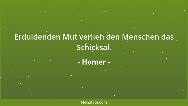 Homer - Erduldenden Mut verlieh den Menschen das Schicksal....