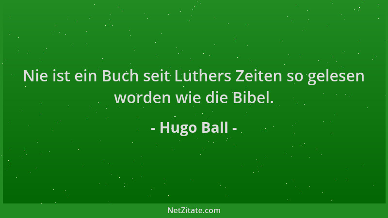 Hugo Ball - Nie ist ein Buch seit Luthers Zeiten so gelesen worden wie die Bibel....