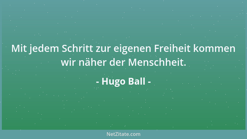 Hugo Ball - Mit jedem Schritt zur eigenen Freiheit kommen wir näher der Menschheit....