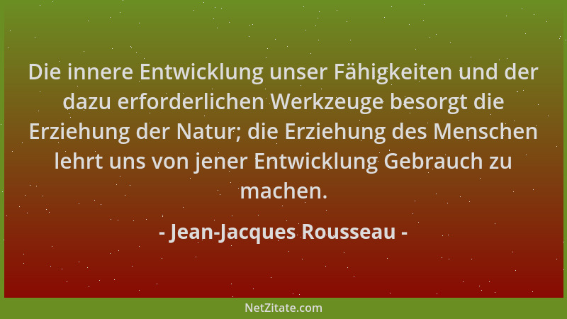 Jean-Jacques Rousseau - Die innere Entwicklung unser Fähigkeiten und der dazu erforderlichen Werkzeuge besorgt die Erziehun...
