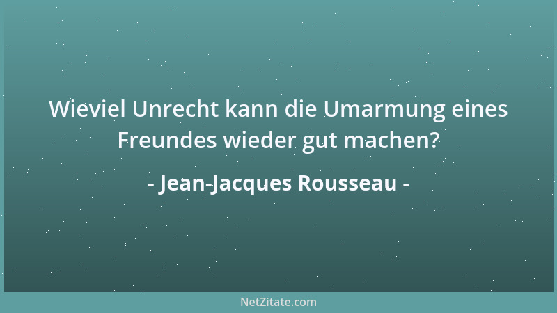 Jean-Jacques Rousseau - Wieviel Unrecht kann die Umarmung eines Freundes wieder gut machen?...