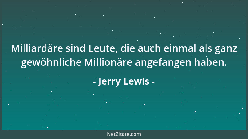Jerry Lewis - Milliardäre sind Leute, die auch einmal als ganz gewöhnliche Millionäre angefangen haben....