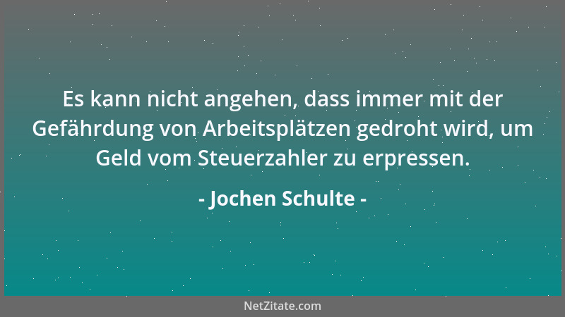 Jochen Schulte - Es kann nicht angehen, dass immer mit der Gefährdung von Arbeitsplätzen gedroht wird, um Geld vom Steuerza...
