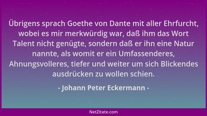 Johann Peter Eckermann - Übrigens sprach Goethe von Dante mit aller Ehrfurcht, wobei es mir merkwürdig war, daß ihm das Wor...