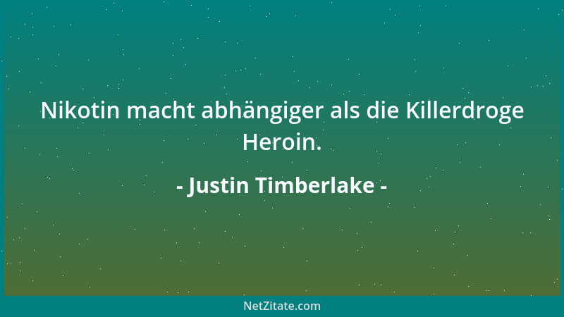 Justin Timberlake - Nikotin macht abhängiger als die Killerdroge Heroin....