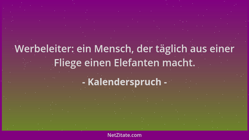 Kalenderspruch - Werbeleiter: ein Mensch, der täglich aus einer Fliege einen Elefanten macht....