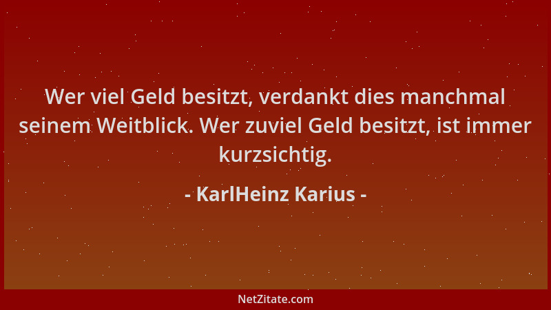 KarlHeinz Karius - Wer viel Geld besitzt, verdankt dies manchmal seinem Weitblick. Wer zuviel Geld besitzt, ist immer kurzs...