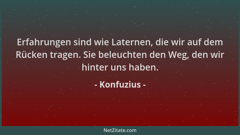 Konfuzius - Erfahrungen sind wie Laternen, die wir auf dem Rücken tragen. Sie beleuchten den Weg, den wir hinter uns haben....