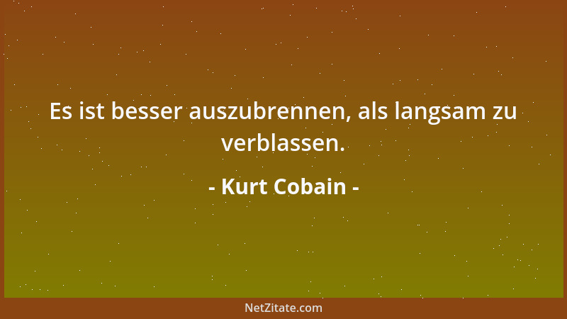 Kurt Cobain - Es ist besser auszubrennen, als langsam zu verblassen....
