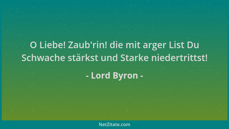 Lord Byron - O Liebe! Zaub 'rin! die mit arger List Du Schwache stärkst und Starke niedertrittst!...