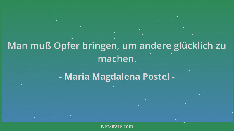 Maria Magdalena Postel - Man muß Opfer bringen, um andere glücklich zu machen....