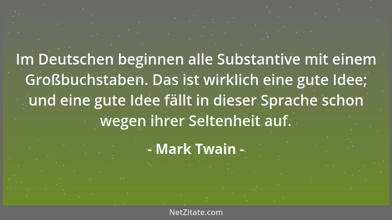 Mark Twain - Im Deutschen beginnen alle Substantive mit einem Großbuchstaben. Das ist wirklich eine gute Idee; und eine gut...