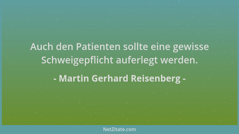 Martin Gerhard Reisenberg - Auch den Patienten sollte eine gewisse Schweigepflicht auferlegt werden....