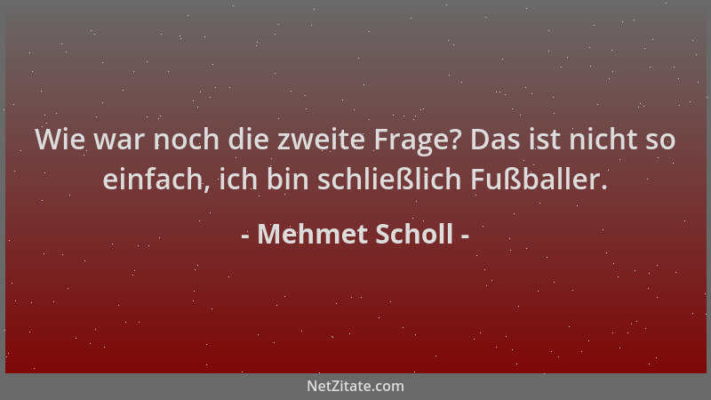 Mehmet Scholl - Wie war noch die zweite Frage? Das ist nicht so einfach, ich bin schließlich Fußballer....