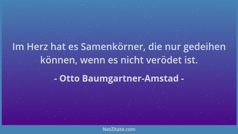 Otto Baumgartner-Amstad - Im Herz hat es Samenkörner, die nur gedeihen können, wenn es nicht verödet ist....
