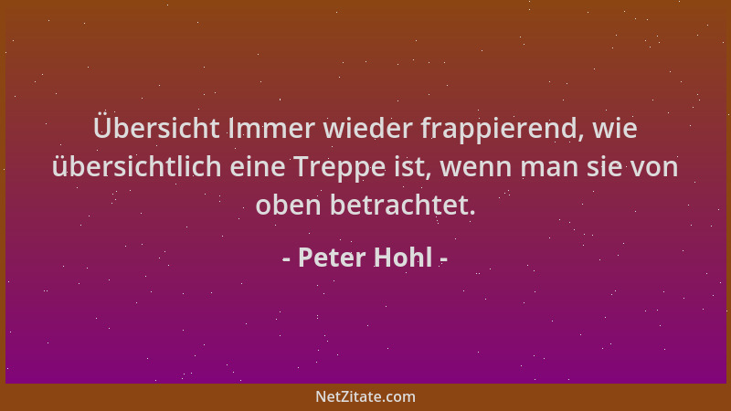 Peter Hohl - Übersicht Immer wieder frappierend, wie übersichtlich eine Treppe ist, wenn man sie von oben betrachtet....