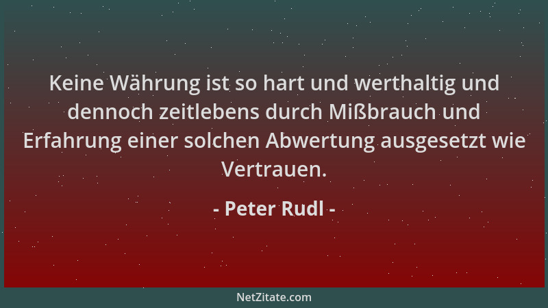 Peter Rudl - Keine Währung ist so hart und werthaltig und dennoch zeitlebens durch Mißbrauch und Erfahrung einer solchen Ab...