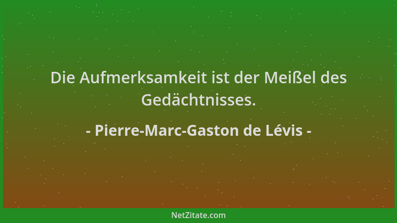 Pierre-Marc-Gaston de Lévis - Die Aufmerksamkeit ist der Meißel des Gedächtnisses....