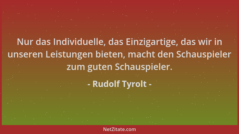 Rudolf Tyrolt - Nur das Individuelle, das Einzigartige, das wir in unseren Leistungen bieten, macht den Schauspieler zum gu...