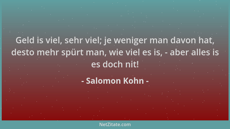 Salomon Kohn - Geld is viel, sehr viel; je weniger man davon hat, desto mehr spürt man, wie viel es is, - aber alles is es...