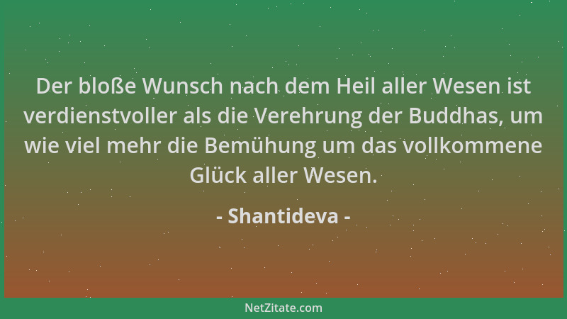 Shantideva - Der bloße Wunsch nach dem Heil aller Wesen ist verdienstvoller als die Verehrung der Buddhas, um wie viel mehr...