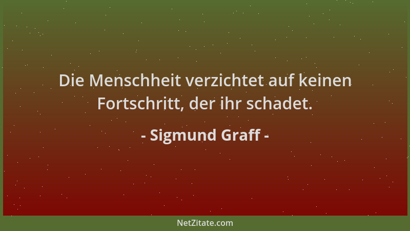 Sigmund Graff - Die Menschheit verzichtet auf keinen Fortschritt, der ihr schadet....