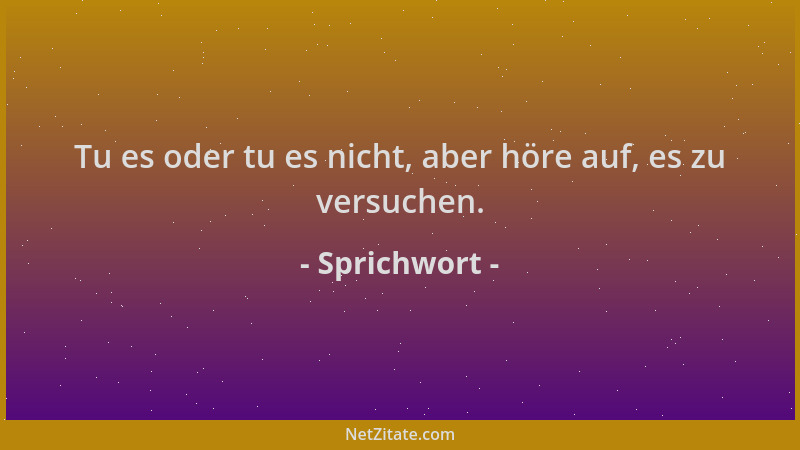 Sprichwort - Tu es oder tu es nicht, aber höre auf, es zu versuchen....