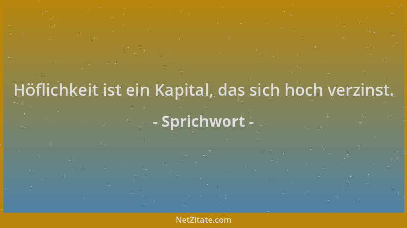 Sprichwort - Höflichkeit ist ein Kapital, das sich hoch verzinst....