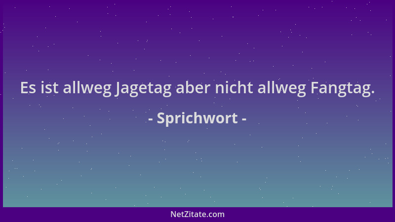 Sprichwort - Es ist allweg Jagetag aber nicht allweg Fangtag....