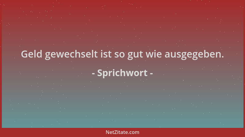 Sprichwort - Geld gewechselt ist so gut wie ausgegeben....